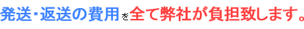 発送・返送の費用を全て弊社が負担致します。