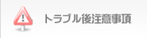 トラブル後の注意事項