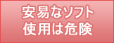 安易なソフト使用は危険