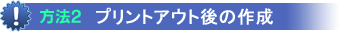方法2-プリントアウト後の作成
