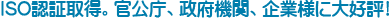ISO認証取得。官公庁、政府機関、企業様に大好評！